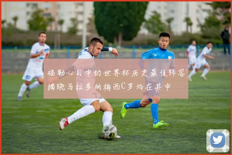 福勒心目中的世界杯历史最佳阵容揭晓马拉多纳梅西C罗均在其中