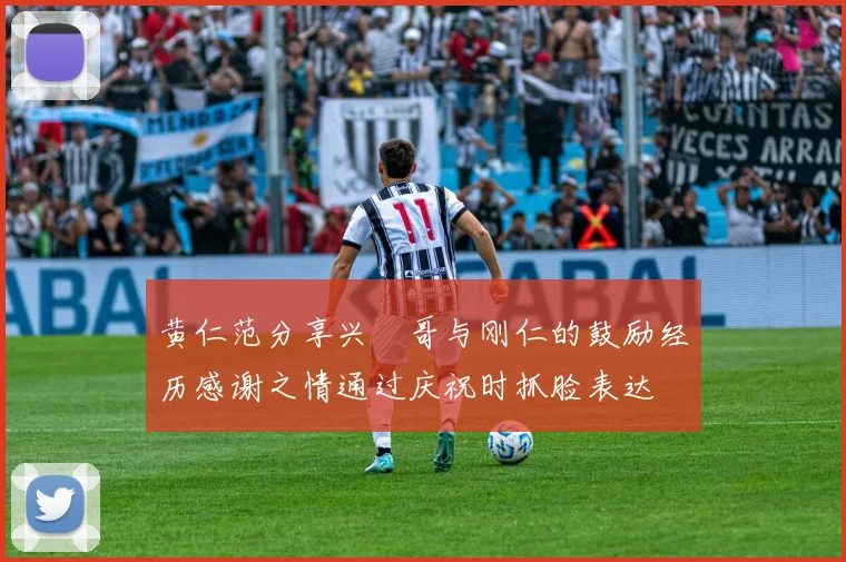 黄仁范分享兴慜哥与刚仁的鼓励经历感谢之情通过庆祝时抓脸表达