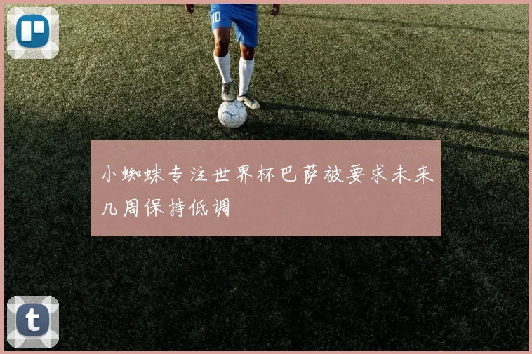 小蜘蛛专注世界杯巴萨被要求未来几周保持低调