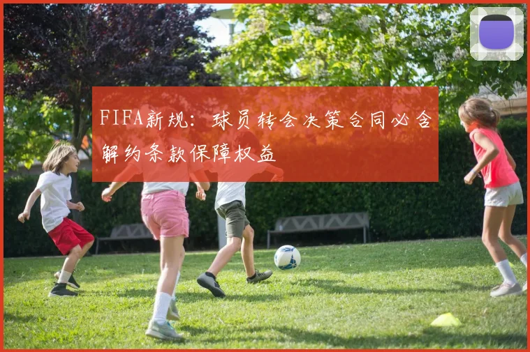 FIFA新规：球员转会决策合同必含解约条款保障权益